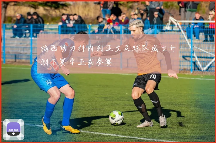 梅西助力科内利亚女足球队成立计划下赛季正式参赛