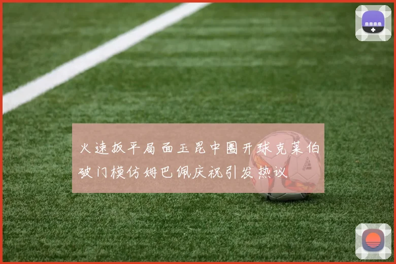 火速扳平局面玉昆中圈开球克莱伯破门模仿姆巴佩庆祝引发热议