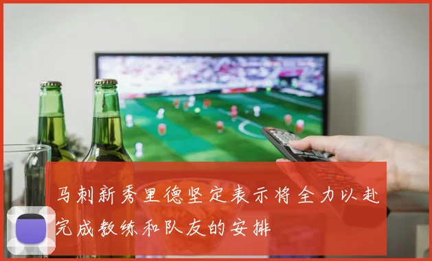 马刺新秀里德坚定表示将全力以赴完成教练和队友的安排