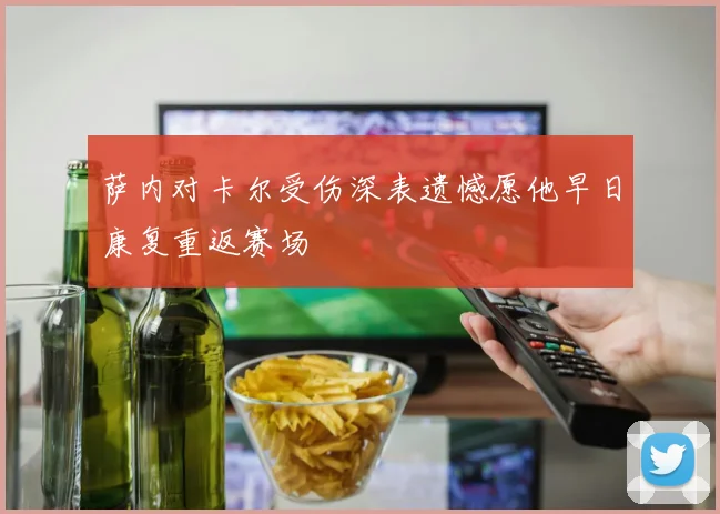 萨内对卡尔受伤深表遗憾愿他早日康复重返赛场