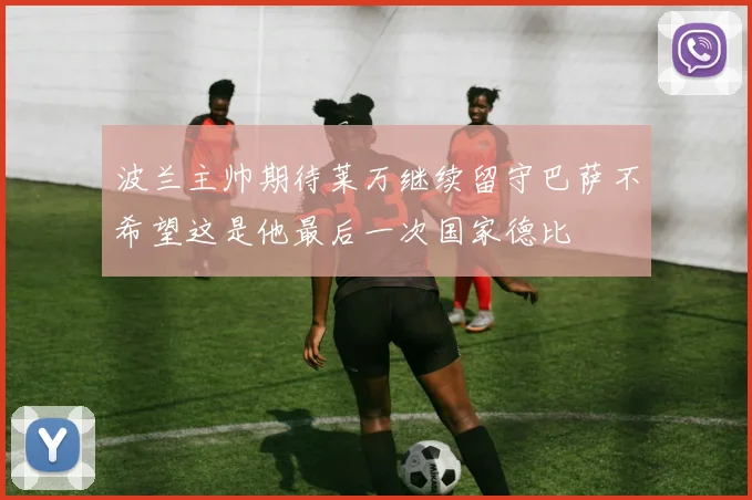 波兰主帅期待莱万继续留守巴萨不希望这是他最后一次国家德比