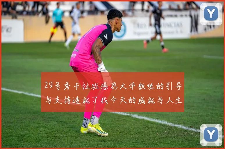 29号秀卡拉班感恩大学教练的引导与支持造就了我今天的成就与人生转折