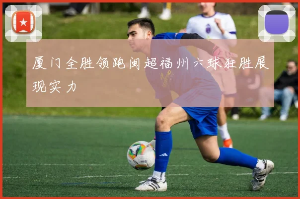 厦门全胜领跑闽超福州六球狂胜展现实力